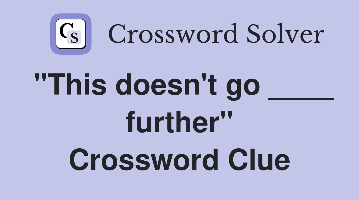 "This doesn't go ____ further" Crossword Clue