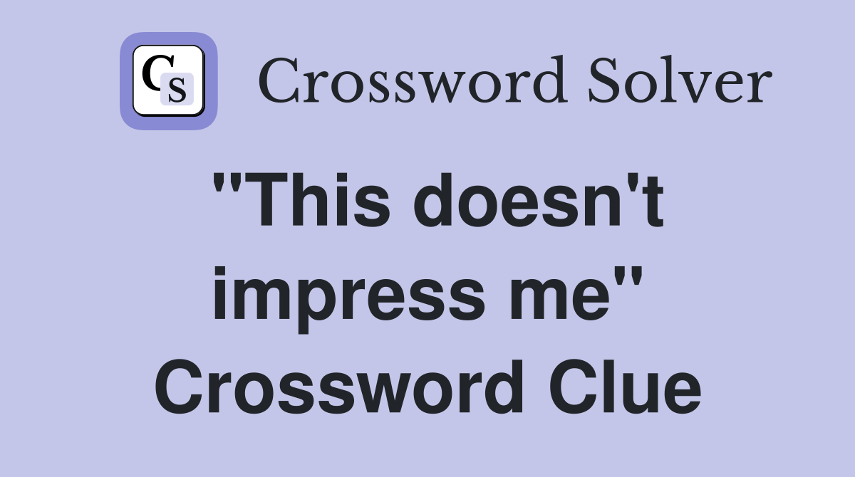 "This doesn't impress me" Crossword Clue