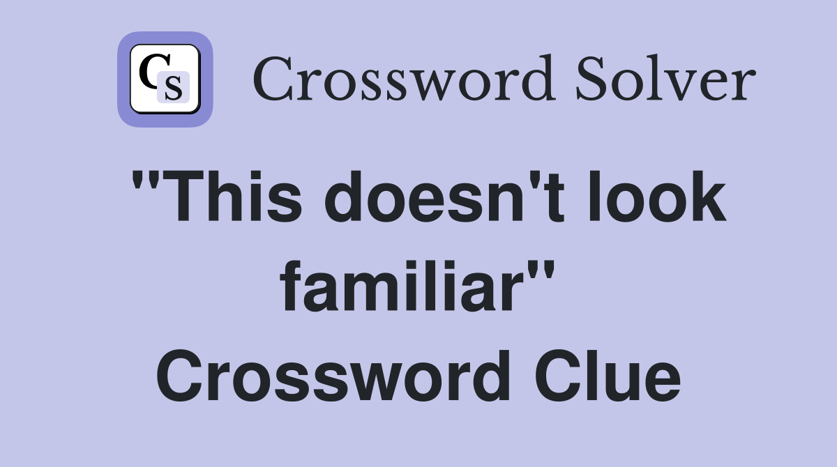 "This doesn't look familiar" Crossword Clue