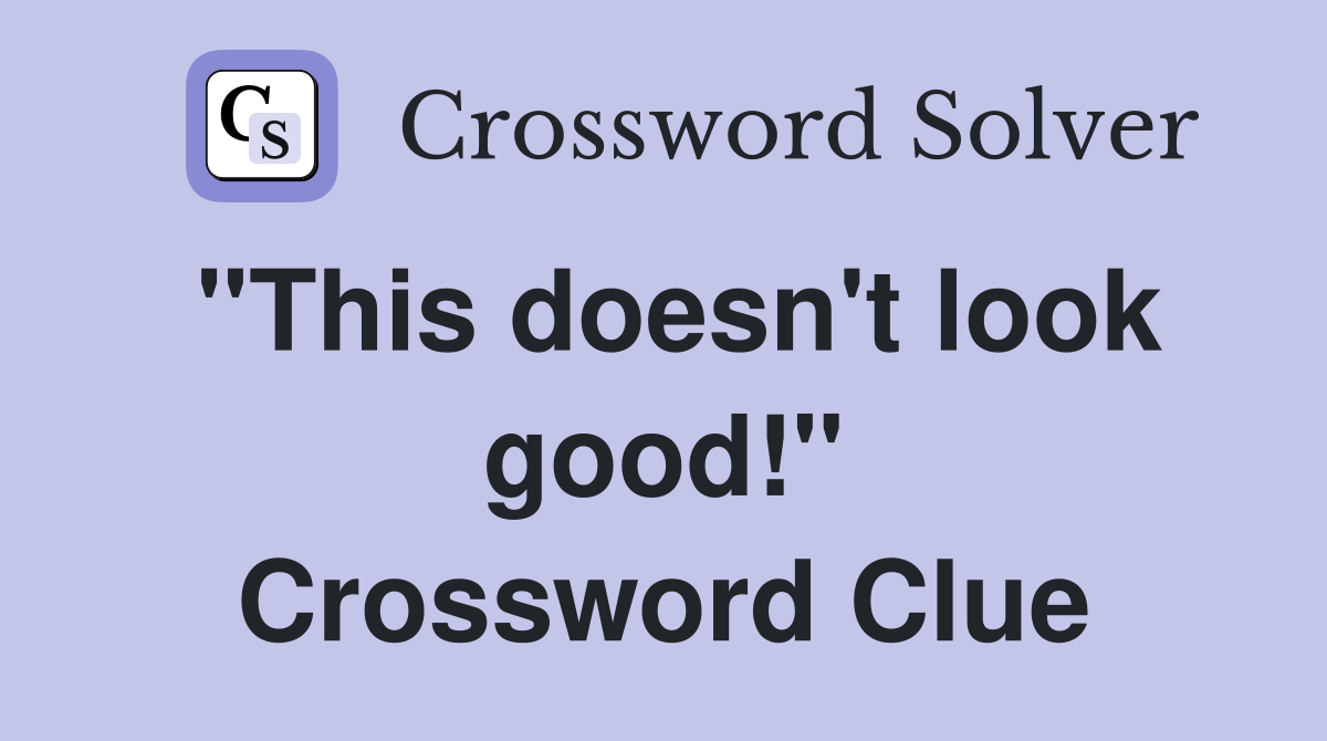 "This doesn't look good!" Crossword Clue