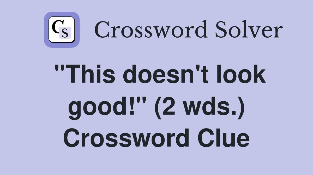 "This doesn't look good!" (2 wds.) Crossword Clue