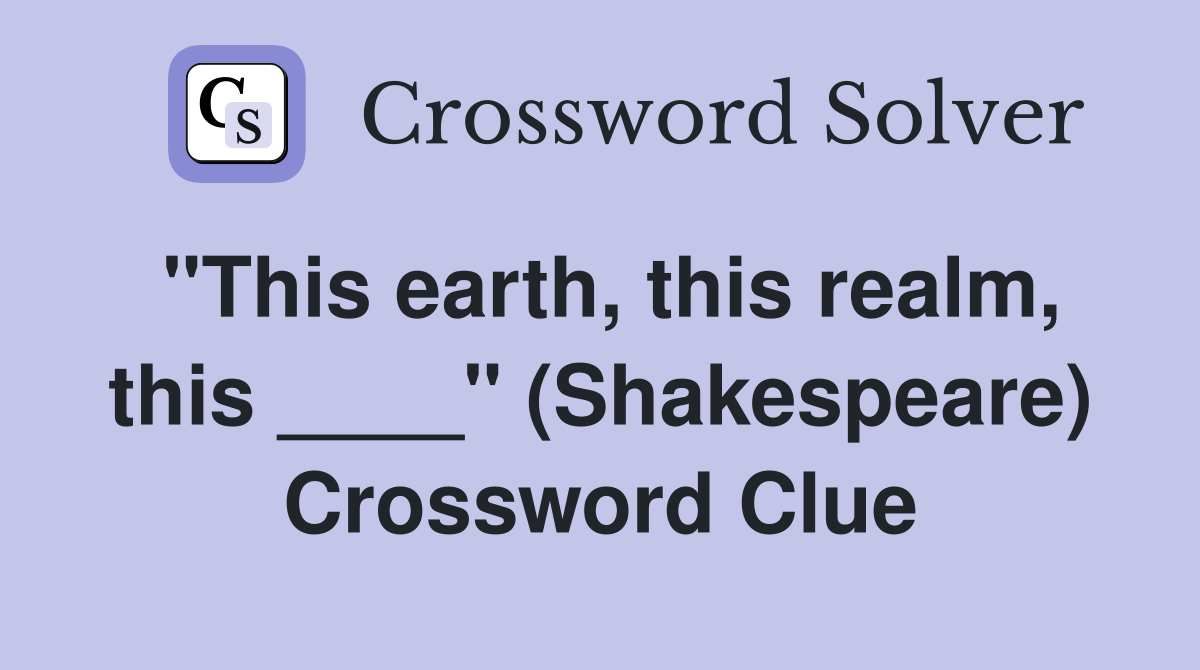"This earth, this realm, this ____" (Shakespeare) Crossword Clue
