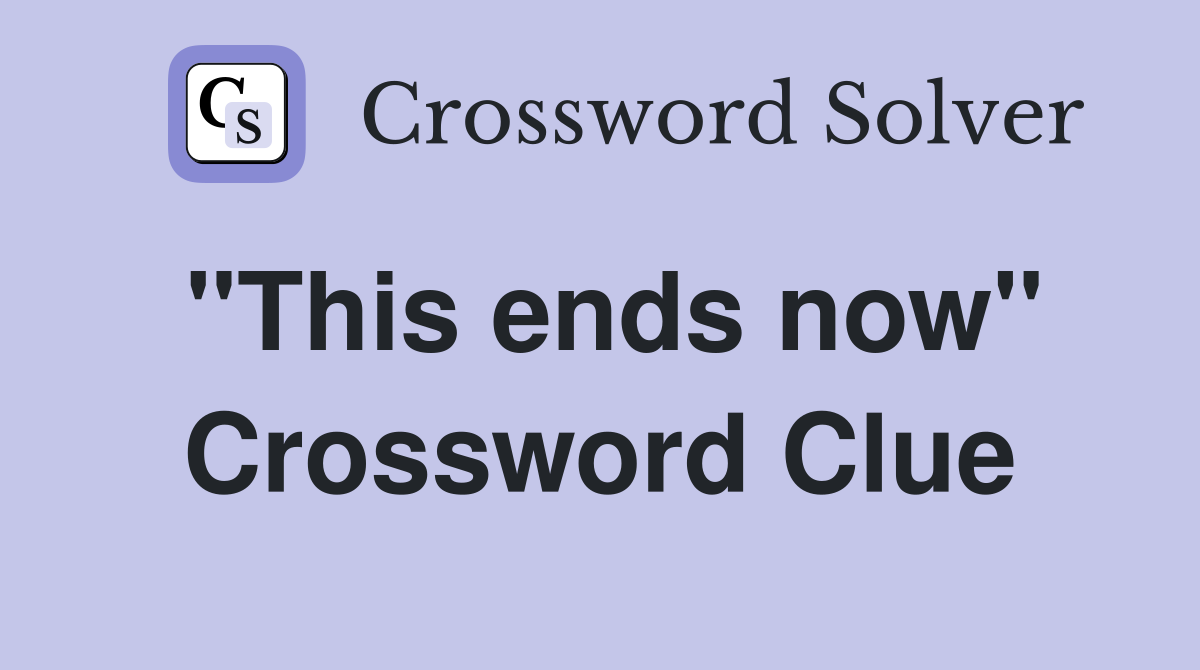 "This ends now" Crossword Clue