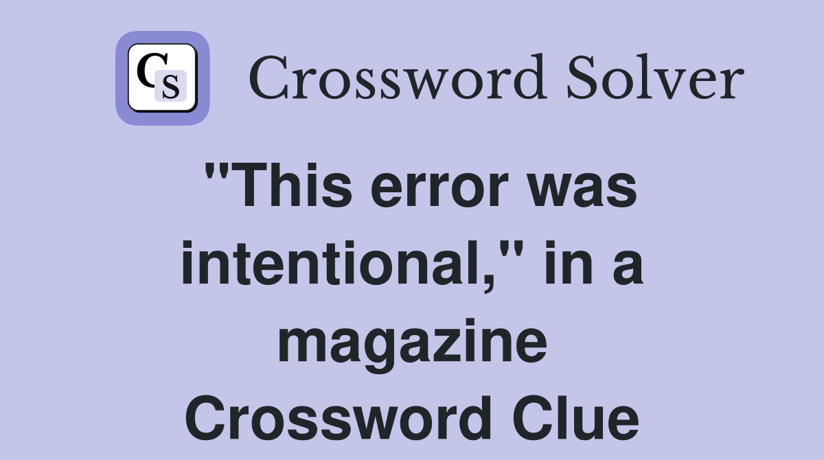 "This error was intentional," in a magazine Crossword Clue