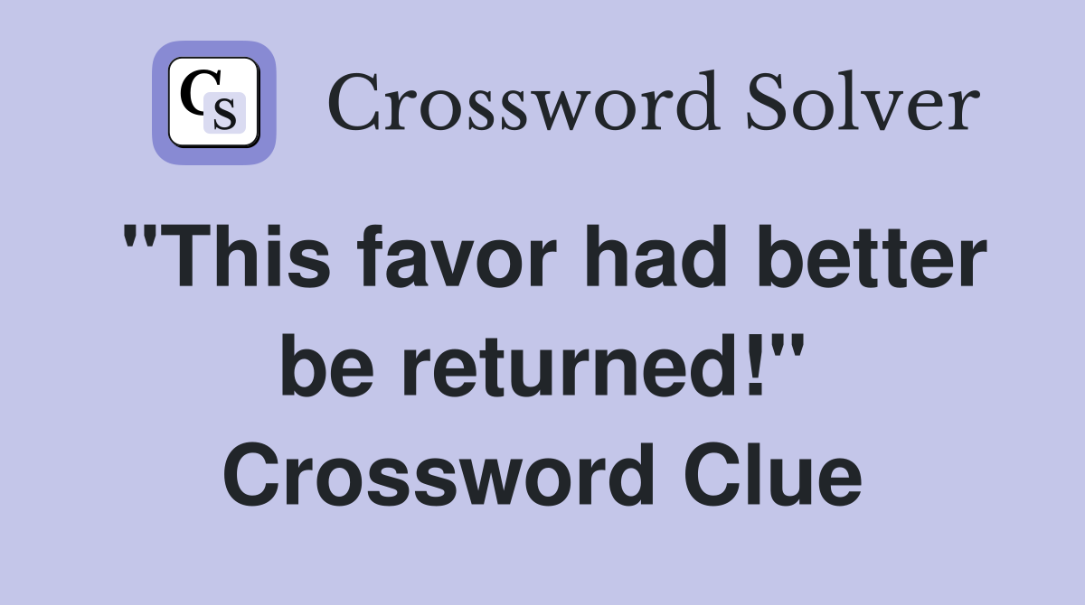 "This favor had better be returned!" Crossword Clue