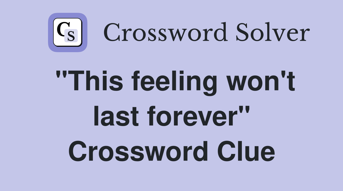 "This feeling won't last forever" Crossword Clue