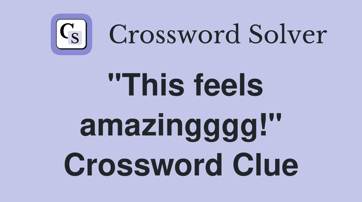 "This feels amazingggg!" Crossword Clue