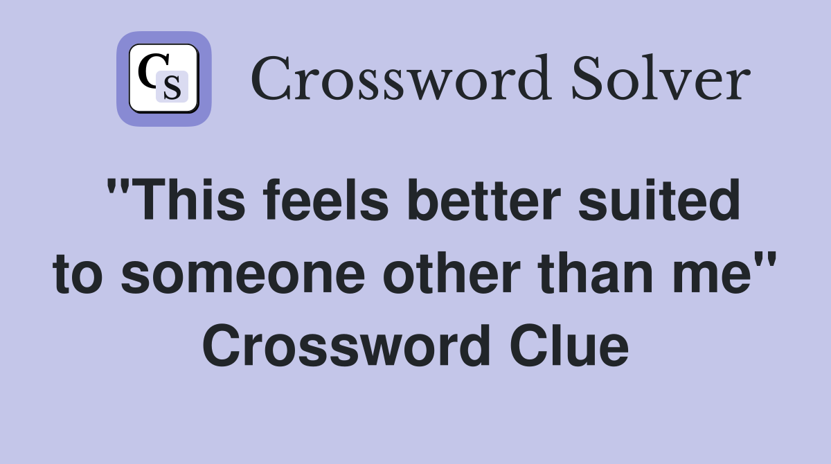 "This feels better suited to someone other than me" Crossword Clue
