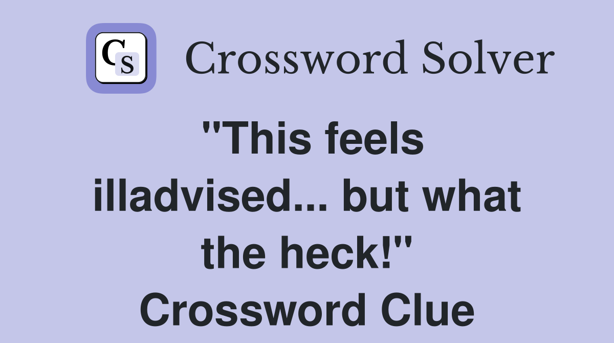 "This feels illadvised... but what the heck!" Crossword Clue