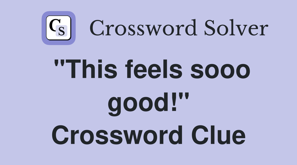 "This feels sooo good!" Crossword Clue