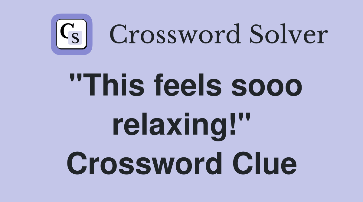"This feels sooo relaxing!" Crossword Clue
