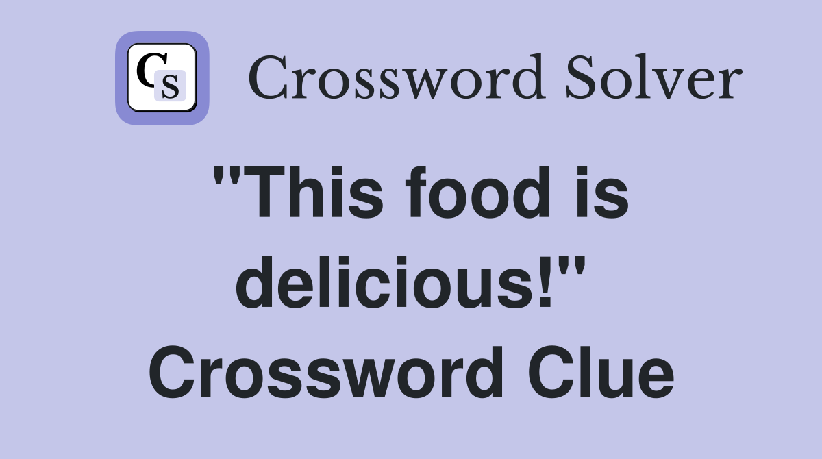 "This food is delicious!" Crossword Clue