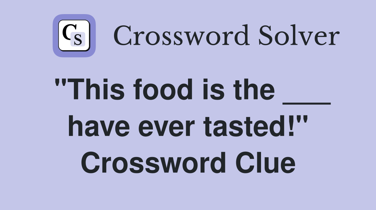 "This food is the ___ have ever tasted!" Crossword Clue