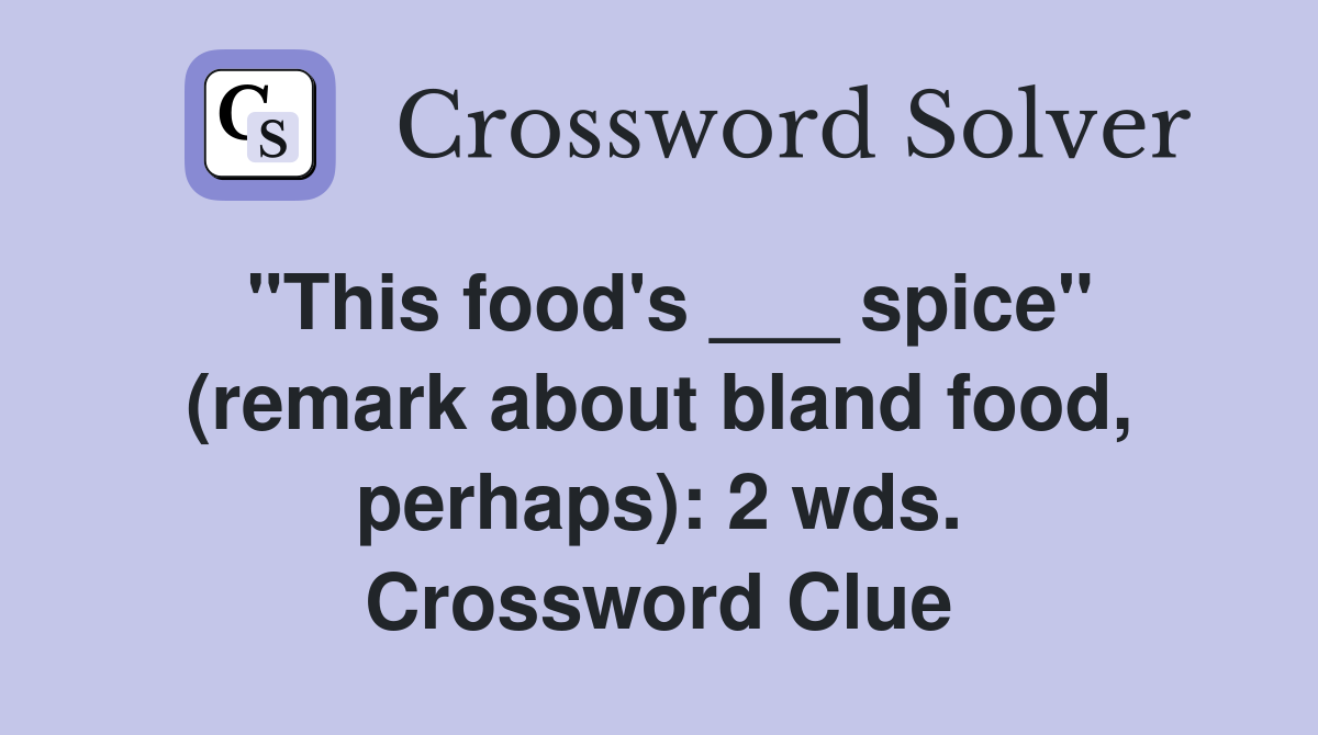 "This food's ___ spice" (remark about bland food, perhaps): 2 wds. Crossword Clue