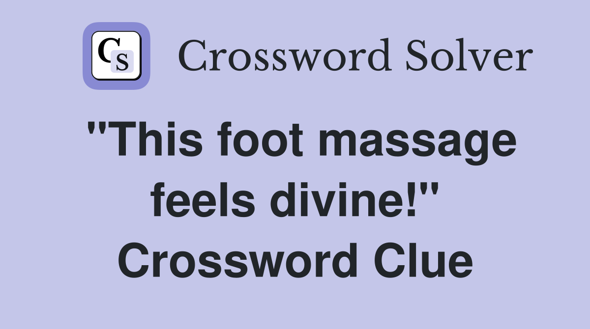 "This foot massage feels divine!" Crossword Clue