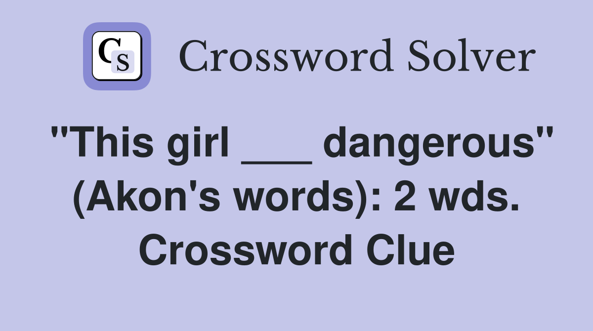 "This girl ___ dangerous" (Akon's words): 2 wds. Crossword Clue