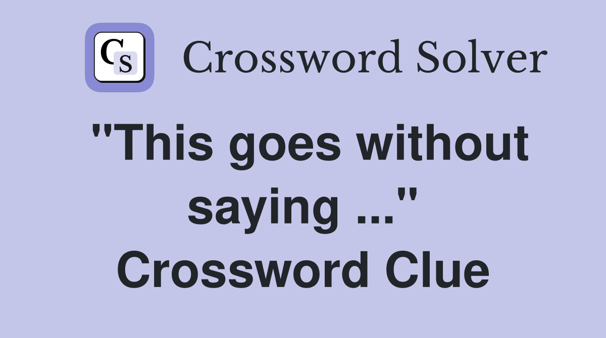 "This goes without saying ..." Crossword Clue