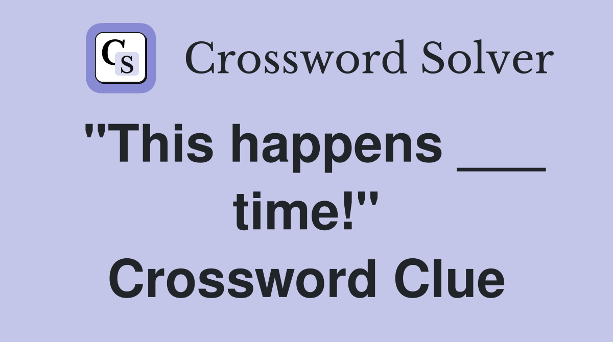 "This happens ___ time!" Crossword Clue