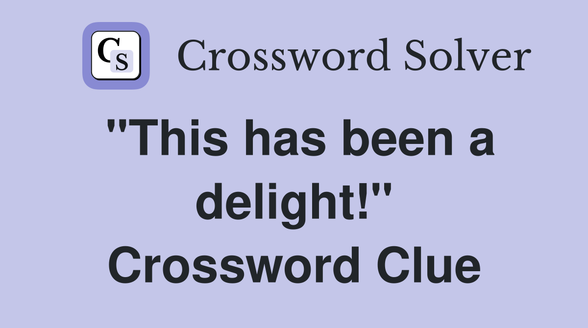 "This has been a delight!" Crossword Clue
