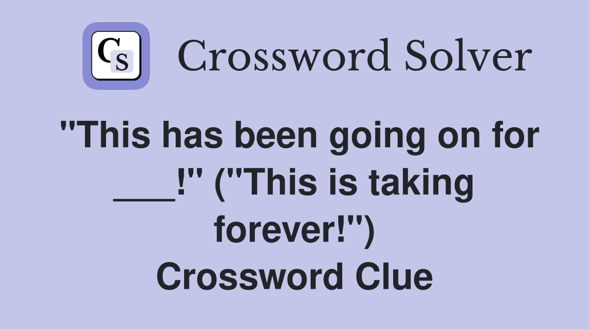 "This has been going on for ___!" ("This is taking forever!") Crossword Clue