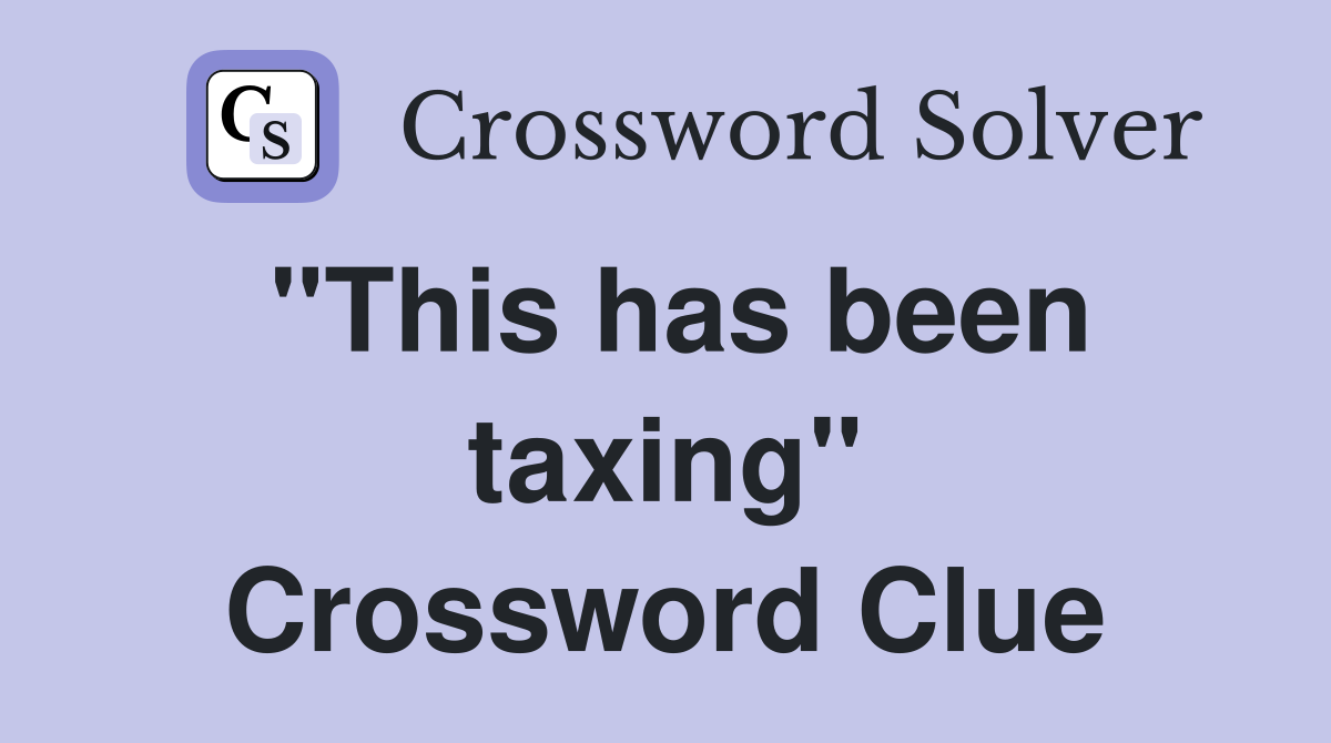 "This has been taxing" Crossword Clue