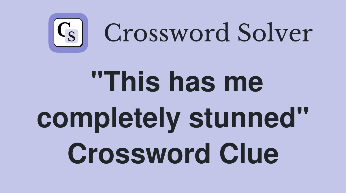 "This has me completely stunned" Crossword Clue