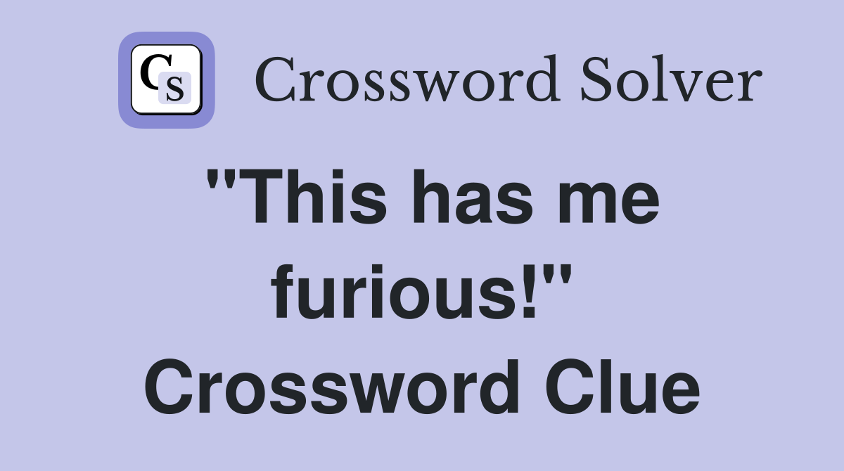 "This has me furious!" Crossword Clue