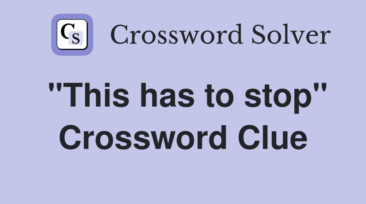 "This has to stop" Crossword Clue