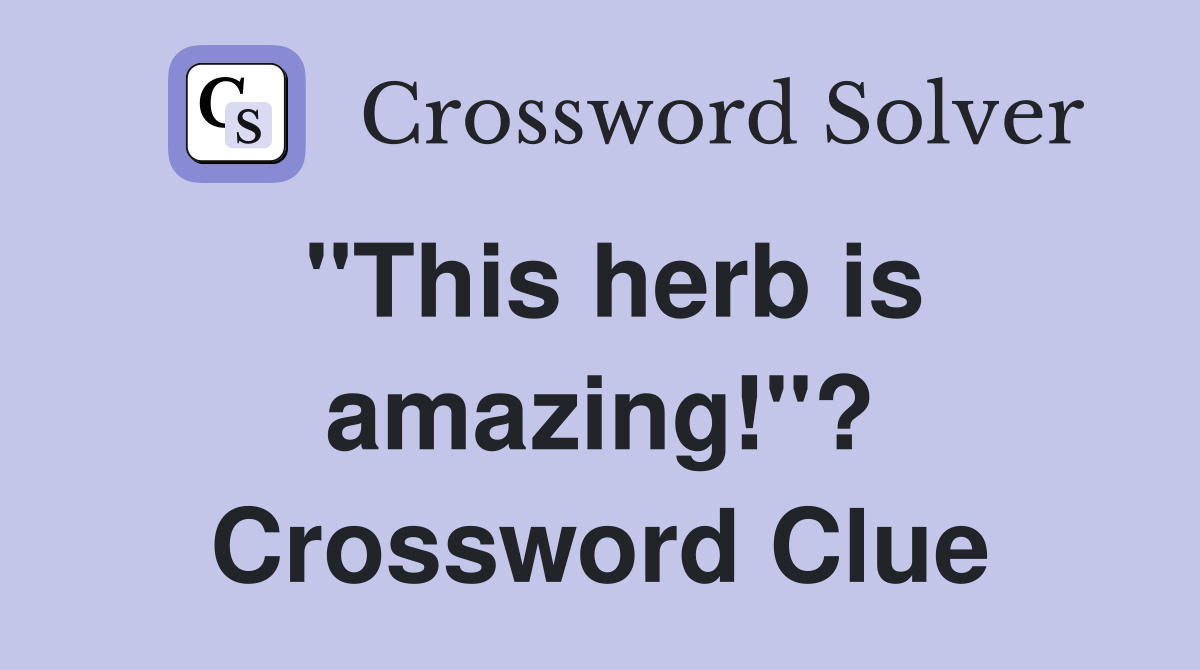 "This herb is amazing!"? Crossword Clue