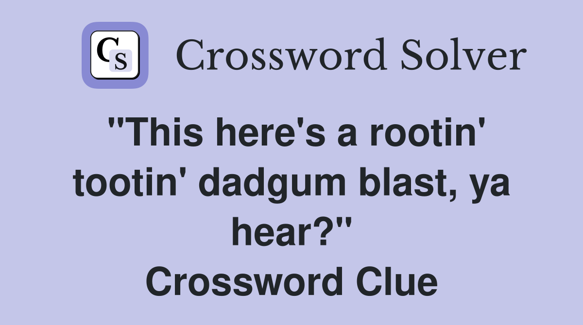 "This here's a rootin' tootin' dadgum blast, ya hear?" Crossword Clue
