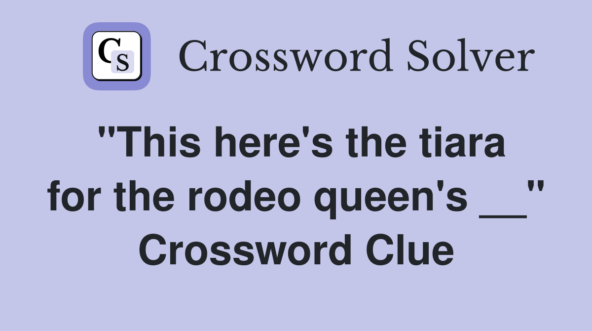 "This here's the tiara for the rodeo queen's __" Crossword Clue