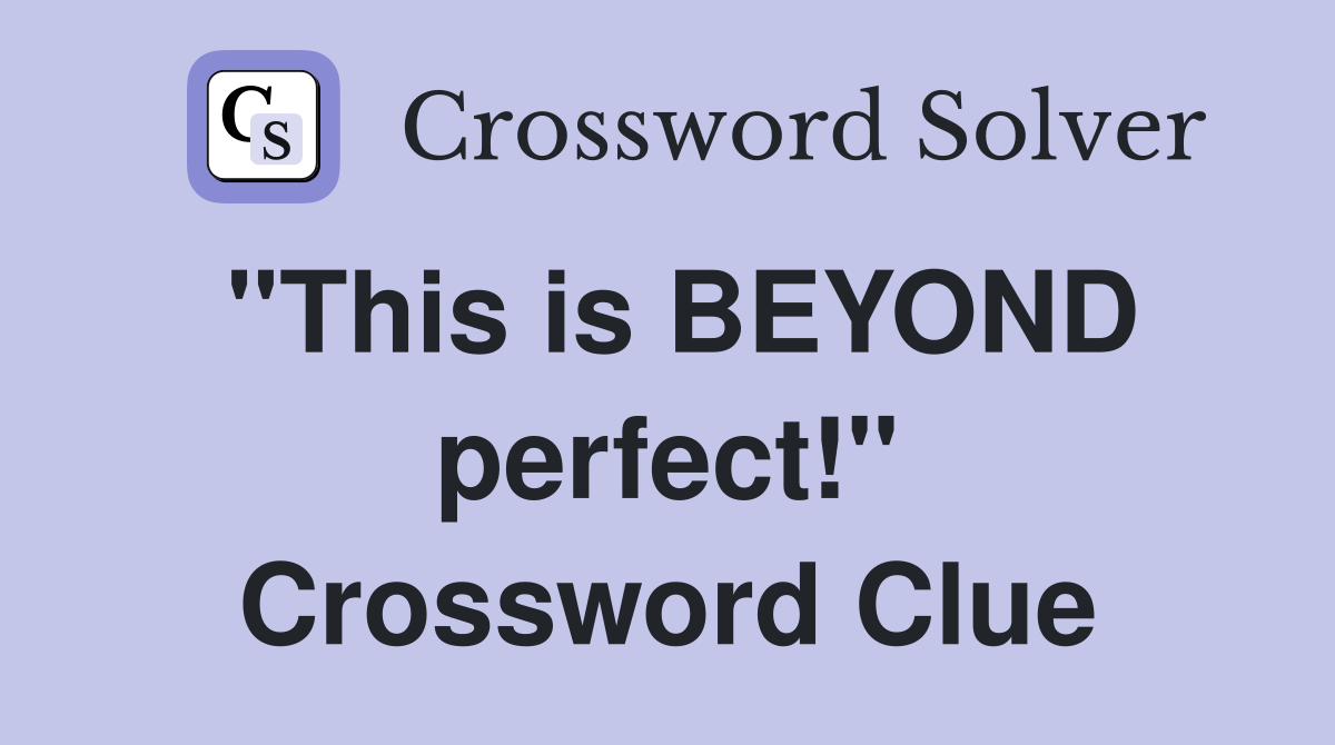 "This is BEYOND perfect!" Crossword Clue