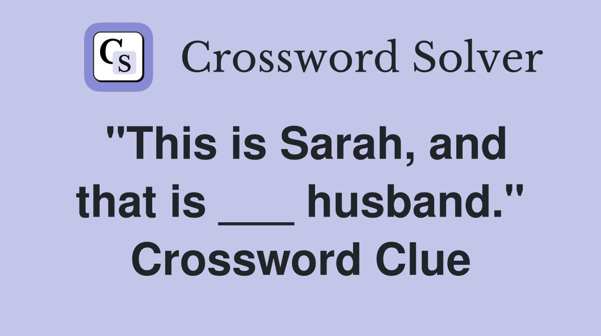 "This is Sarah, and that is ___ husband." Crossword Clue