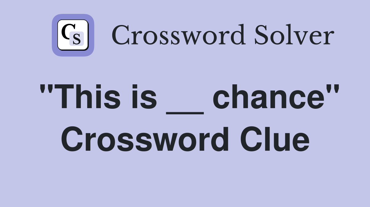 "This is __ chance" Crossword Clue