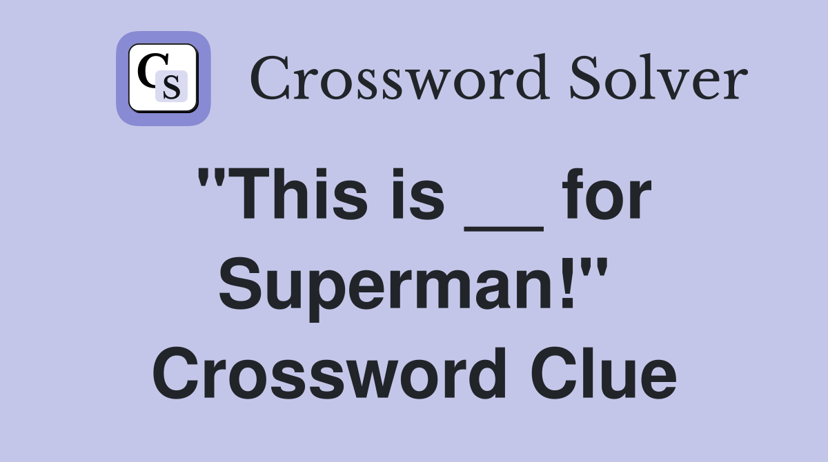 "This is __ for Superman!" Crossword Clue