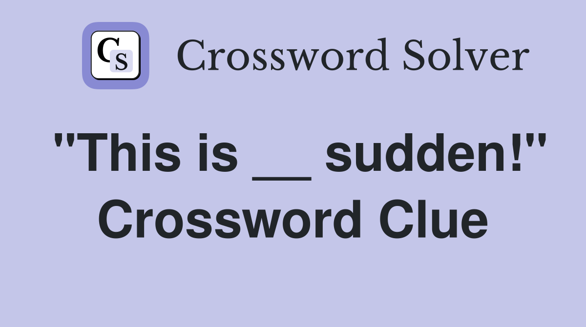"This is __ sudden!" Crossword Clue