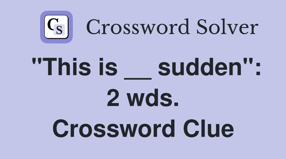 "This is __ sudden": 2 wds. Crossword Clue