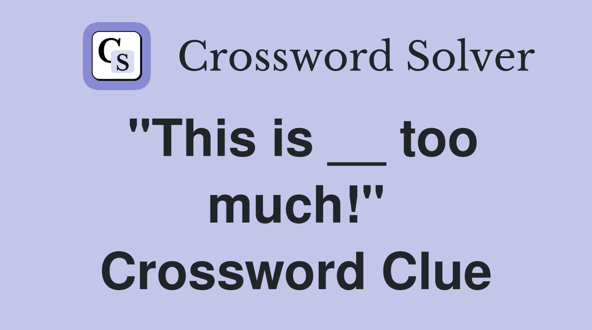 "This is __ too much!" Crossword Clue