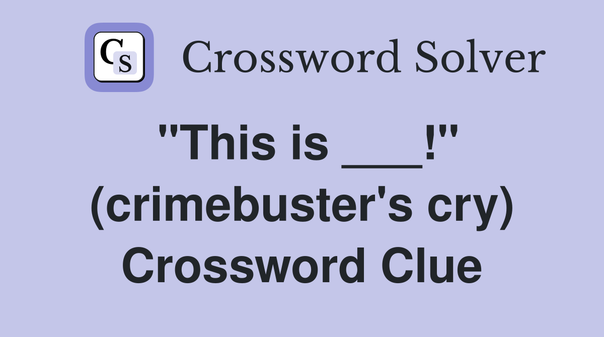 "This is ___!" (crimebuster's cry) Crossword Clue