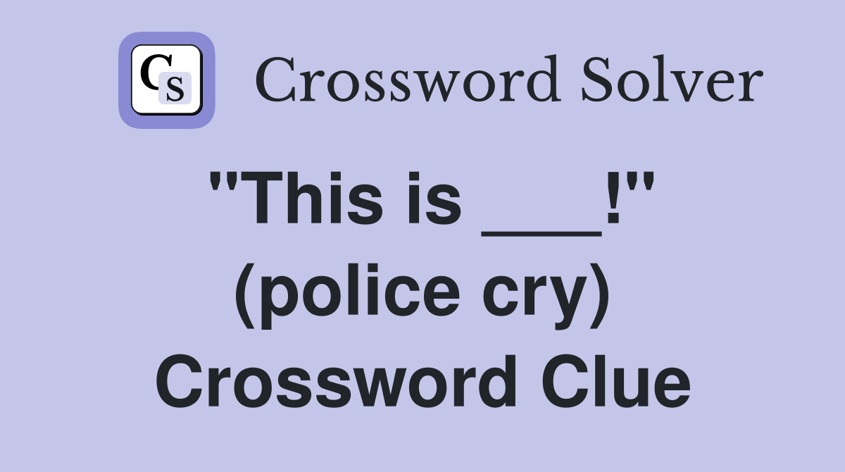 "This is ___!" (police cry) Crossword Clue