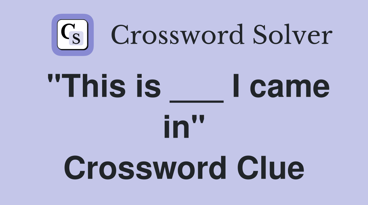 "This is ___ I came in" Crossword Clue