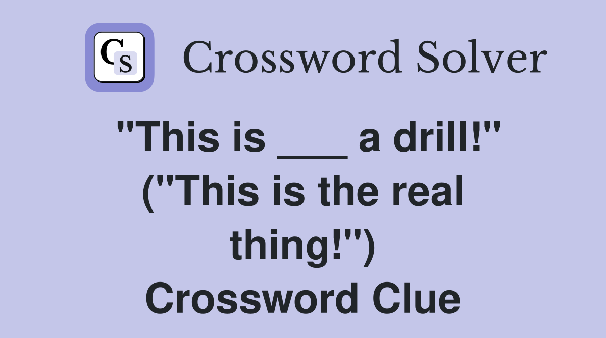 "This is ___ a drill!" ("This is the real thing!") Crossword Clue