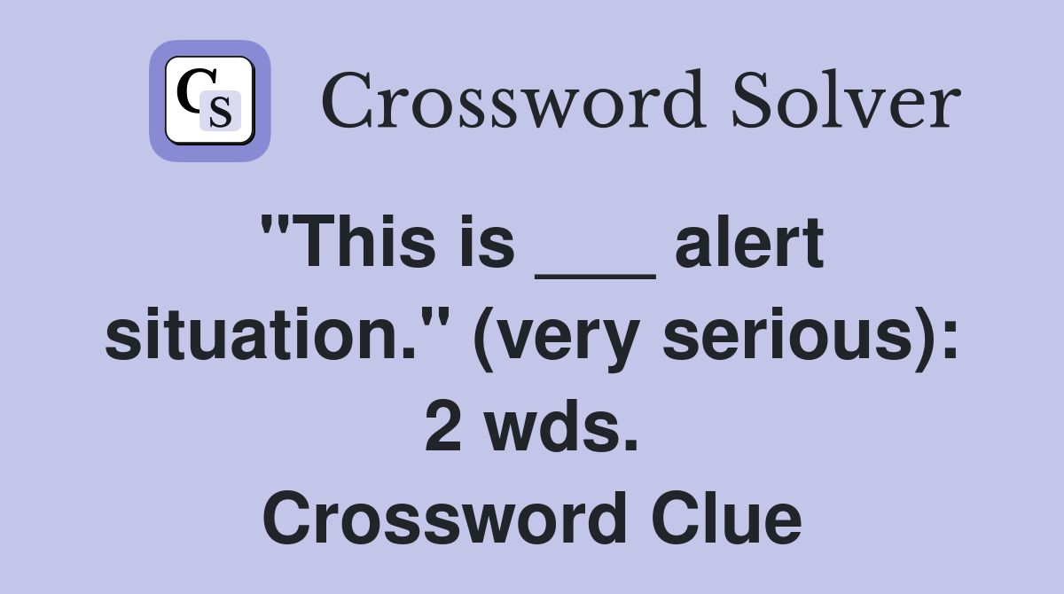"This is ___ alert situation." (very serious): 2 wds. Crossword Clue