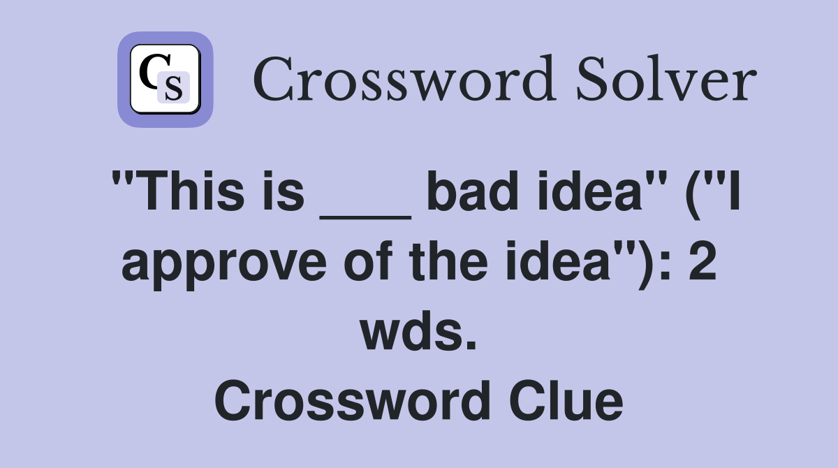 "This is ___ bad idea" ("I approve of the idea"): 2 wds. Crossword Clue