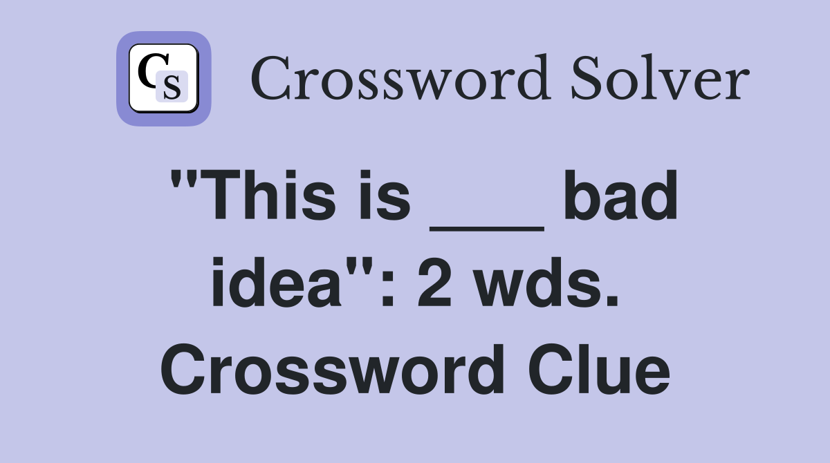 "This is ___ bad idea": 2 wds. Crossword Clue