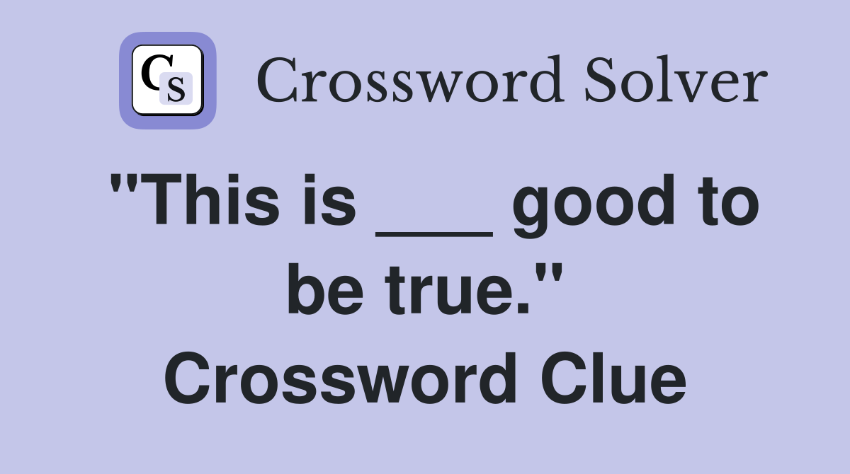 "This is ___ good to be true." Crossword Clue