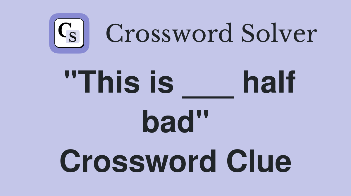 "This is ___ half bad" Crossword Clue
