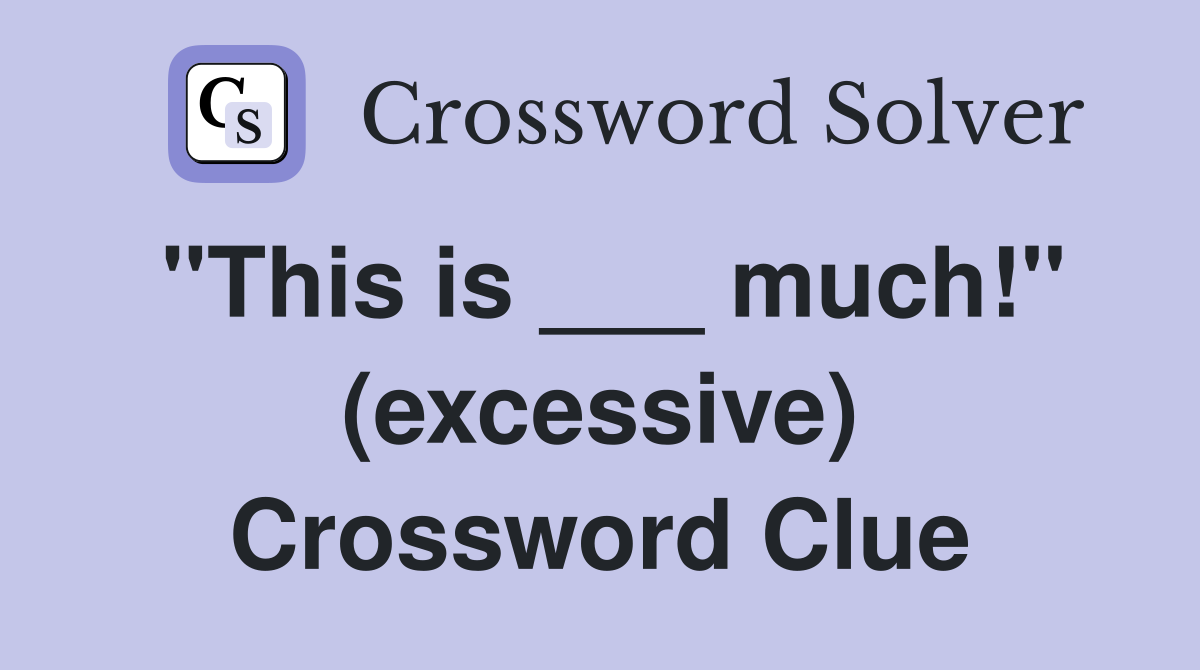 "This is ___ much!" (excessive) Crossword Clue