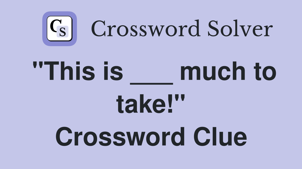 "This is ___ much to take!" Crossword Clue