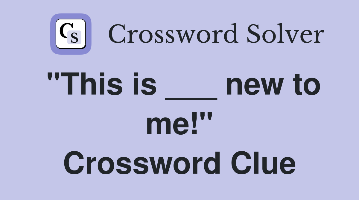 "This is ___ new to me!" Crossword Clue